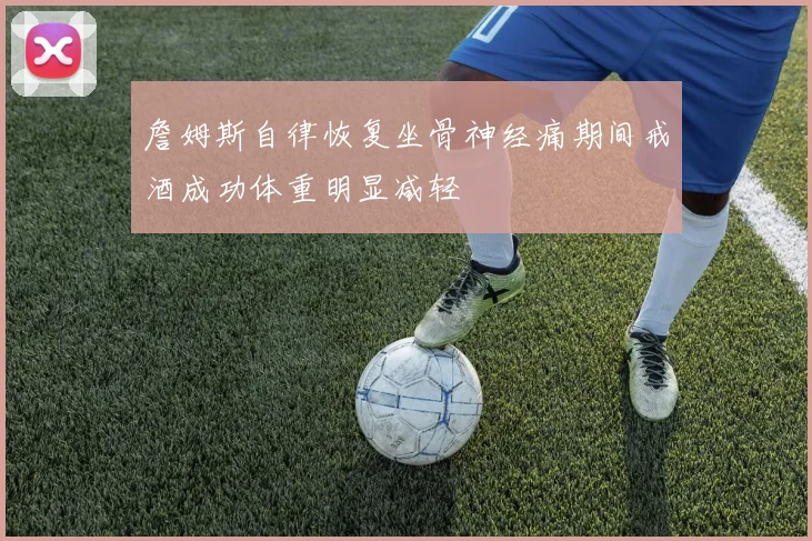 詹姆斯自律恢复坐骨神经痛期间戒酒成功体重明显减轻