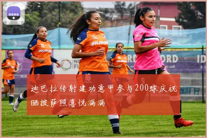 迪巴拉传射建功意甲参与200球庆祝晒披萨照喜悦满满