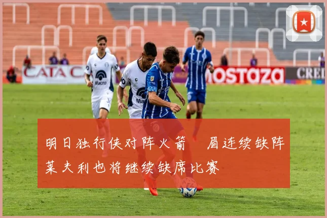 明日独行侠对阵火箭濃眉连续缺阵莱夫利也将继续缺席比赛