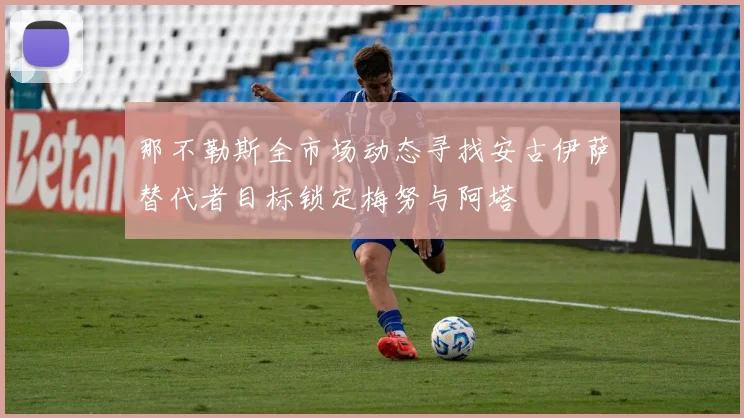 那不勒斯全市场动态寻找安古伊萨替代者目标锁定梅努与阿塔