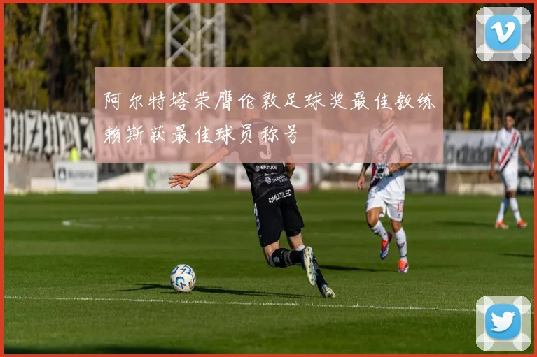 阿尔特塔荣膺伦敦足球奖最佳教练赖斯获最佳球员称号