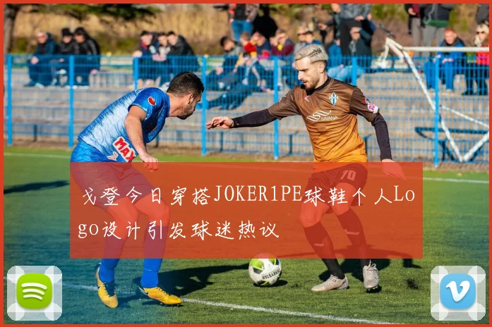 戈登今日穿搭JOKER1PE球鞋个人Logo设计引发球迷热议