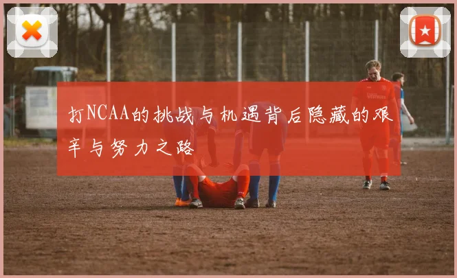 打NCAA的挑战与机遇背后隐藏的艰辛与努力之路